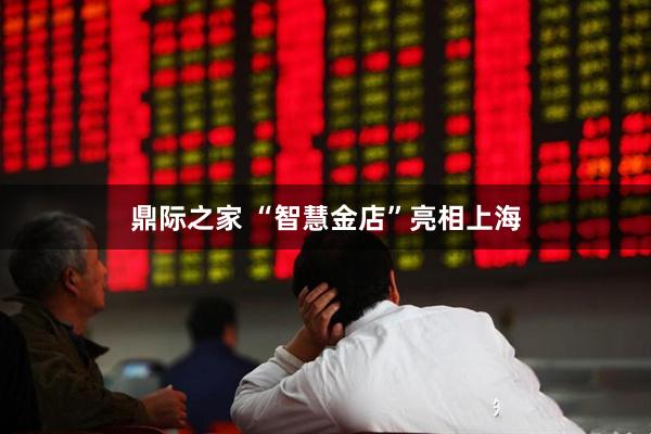 鼎际之家 “智慧金店”亮相上海