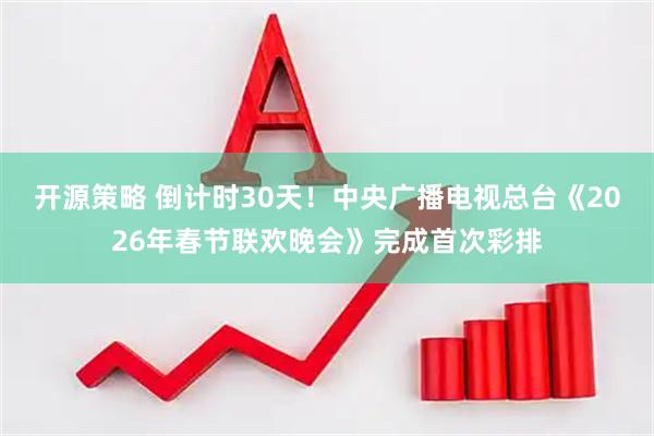 开源策略 倒计时30天！中央广播电视总台《2026年春节联欢晚会》完成首次彩排