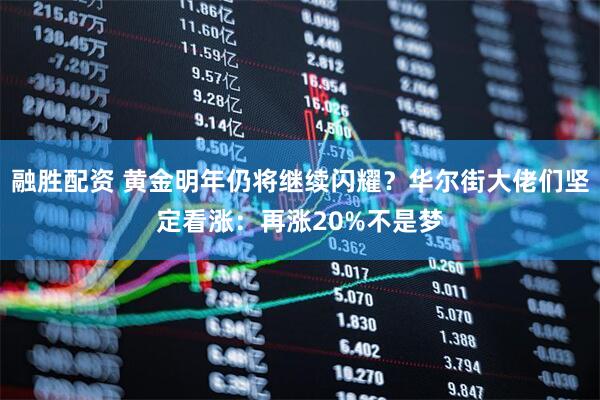 融胜配资 黄金明年仍将继续闪耀?华尔街大佬们坚定看涨:再涨20%不是梦