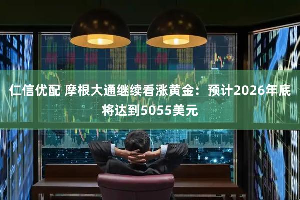 仁信优配 摩根大通继续看涨黄金:预计2026年底将达到5055美元